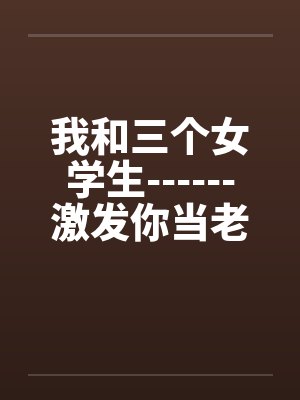 我和三个女学生------激发你当老师的情结！笔趣阁无弹窗封面