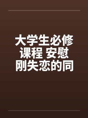 大学生必修课程 安慰刚失恋的同学笔趣阁无弹窗封面