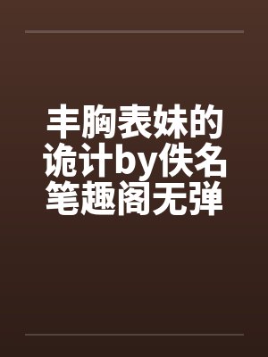 丰胸表妹的诡计by佚名笔趣阁无弹窗封面
