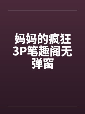妈妈的疯狂3P笔趣阁无弹窗封面