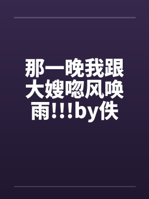 那一晚我跟大嫂唿风唤雨!!!by佚名封面