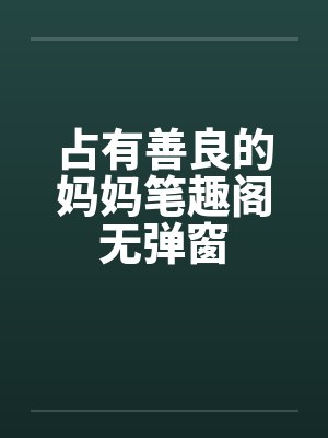 占有善良的妈妈笔趣阁无弹窗封面
