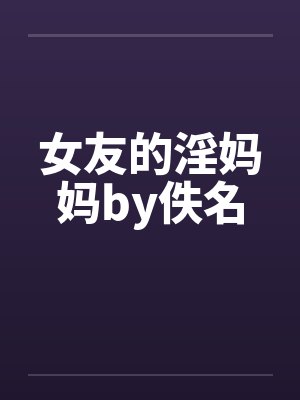 女友的淫妈妈by佚名封面