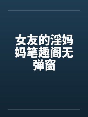 女友的淫妈妈笔趣阁无弹窗封面