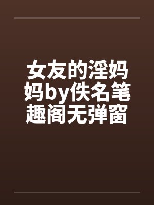 女友的淫妈妈by佚名笔趣阁无弹窗封面