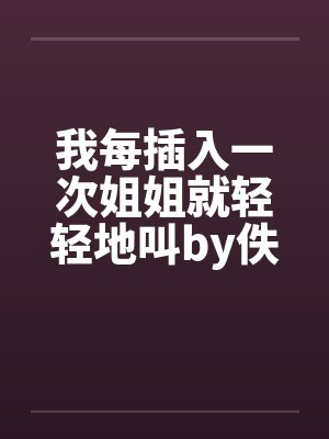 我每插入一次姐姐就轻轻地叫by佚名封面
