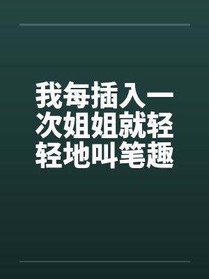 我每插入一次姐姐就轻轻地叫笔趣阁无弹窗封面