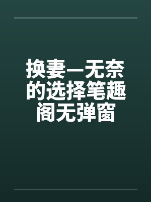 换妻—无奈的选择笔趣阁无弹窗封面