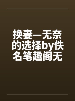 换妻—无奈的选择by佚名笔趣阁无弹窗封面