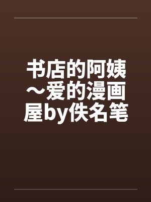 书店的阿姨～爱的漫画屋by佚名笔趣阁无弹窗封面