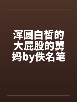 浑圆白皙的大屁股的舅妈by佚名笔趣阁无弹窗封面