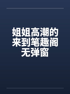 姐姐高潮的来到笔趣阁无弹窗封面
