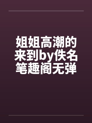 姐姐高潮的来到by佚名笔趣阁无弹窗封面