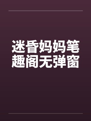 迷昏妈妈笔趣阁无弹窗封面