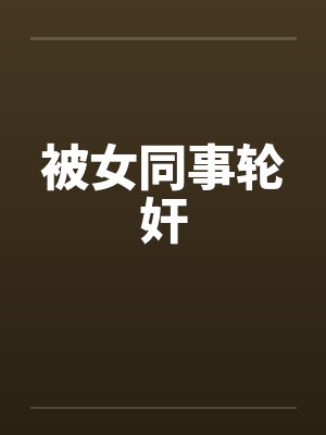 被女同事轮奸封面