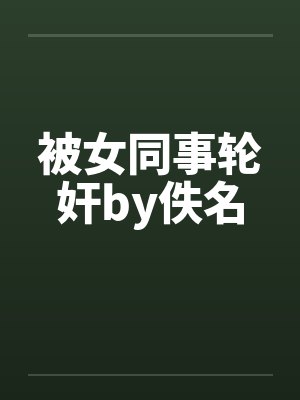 被女同事轮奸by佚名封面