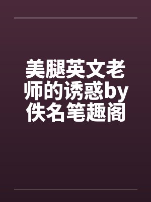 美腿英文老师的诱惑by佚名笔趣阁无弹窗封面