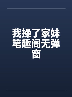 我操了家妹笔趣阁无弹窗封面