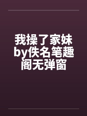 我操了家妹by佚名笔趣阁无弹窗封面