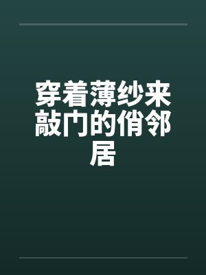 穿着薄纱来敲门的俏邻居封面