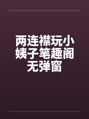 两连襟玩小姨子笔趣阁无弹窗封面
