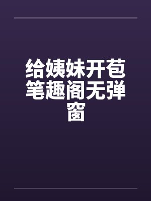 给姨妹开苞笔趣阁无弹窗封面