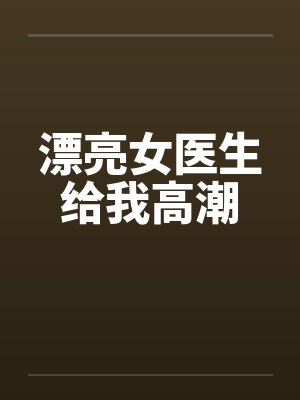 漂亮女医生给我高潮封面