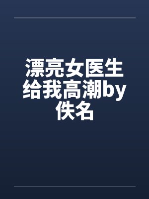 漂亮女医生给我高潮by佚名封面