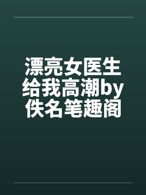漂亮女医生给我高潮by佚名笔趣阁无弹窗封面