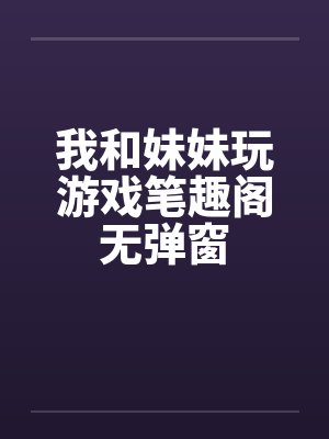 我和妹妹玩游戏笔趣阁无弹窗封面