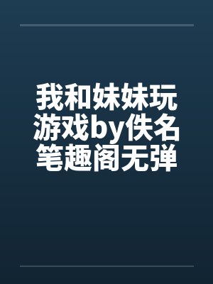我和妹妹玩游戏by佚名笔趣阁无弹窗封面