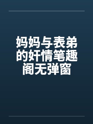 妈妈与表弟的奸情笔趣阁无弹窗封面