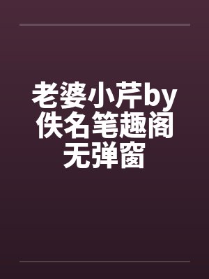 老婆小芹by佚名笔趣阁无弹窗封面