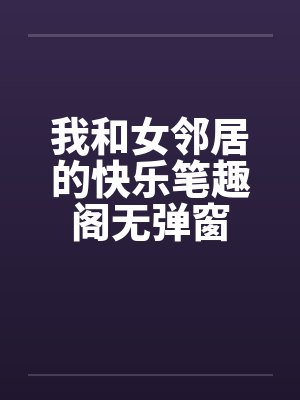 我和女邻居的快乐笔趣阁无弹窗封面