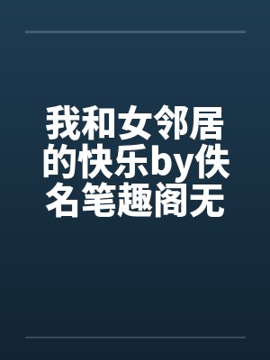 我和女邻居的快乐by佚名笔趣阁无弹窗封面