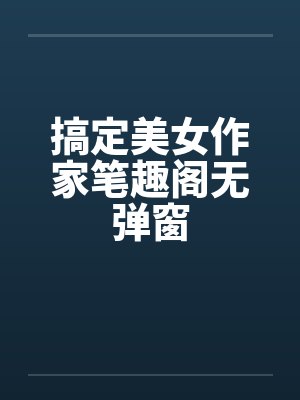 搞定美女作家笔趣阁无弹窗封面