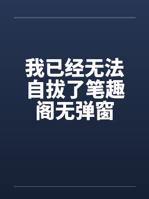 我已经无法自拔了笔趣阁无弹窗封面