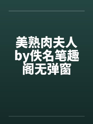美熟肉夫人by佚名笔趣阁无弹窗封面