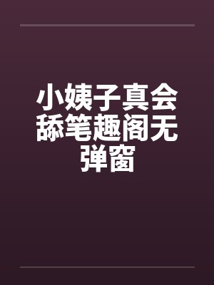 小姨子真会舔笔趣阁无弹窗封面