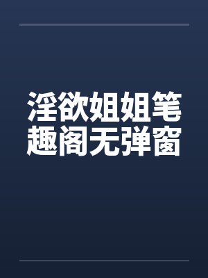 淫欲姐姐笔趣阁无弹窗封面