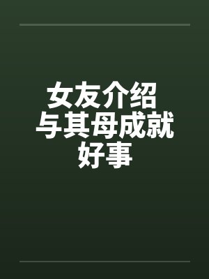 女友介绍 与其母成就好事封面