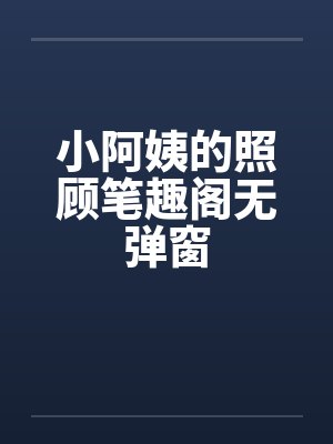 小阿姨的照顾笔趣阁无弹窗封面