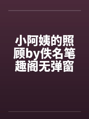 小阿姨的照顾by佚名笔趣阁无弹窗封面