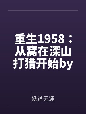 重生1958：从窝在深山打猎开始by妖道无涯笔趣阁无弹窗封面