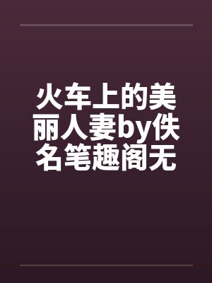 火车上的美丽人妻by佚名笔趣阁无弹窗封面