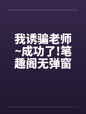 我诱骗老师~成功了!笔趣阁无弹窗封面
