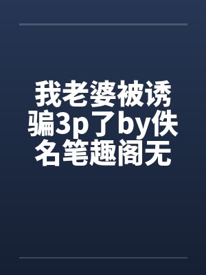 我老婆被诱骗3p了by佚名笔趣阁无弹窗封面