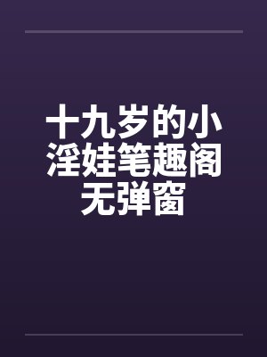 十九岁的小淫娃笔趣阁无弹窗封面