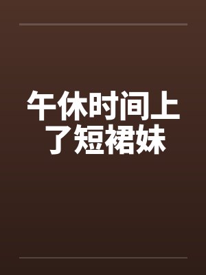 午休时间上了短裙妹封面