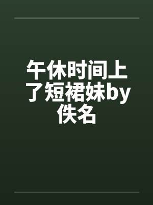 午休时间上了短裙妹by佚名封面